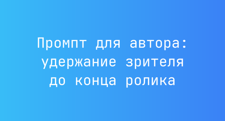 Промпт для автора: удержание зрителя до конца ролика