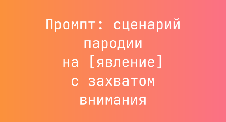Промпт: сценарий пародии на [явление] с захватом внимания