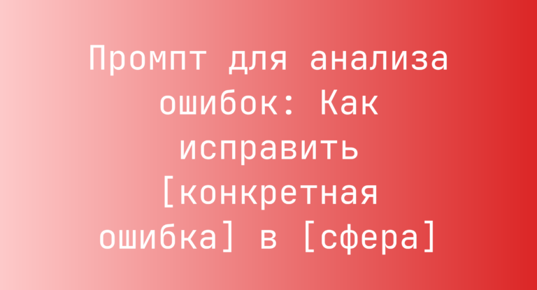 Промпт для анализа ошибок: Как исправить [конкретная ошибка] в [сфера]