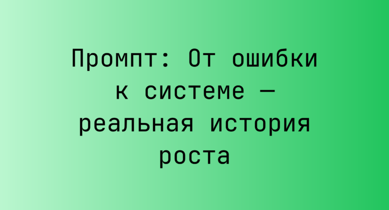 Промпт: От ошибки к системе — реальная история роста