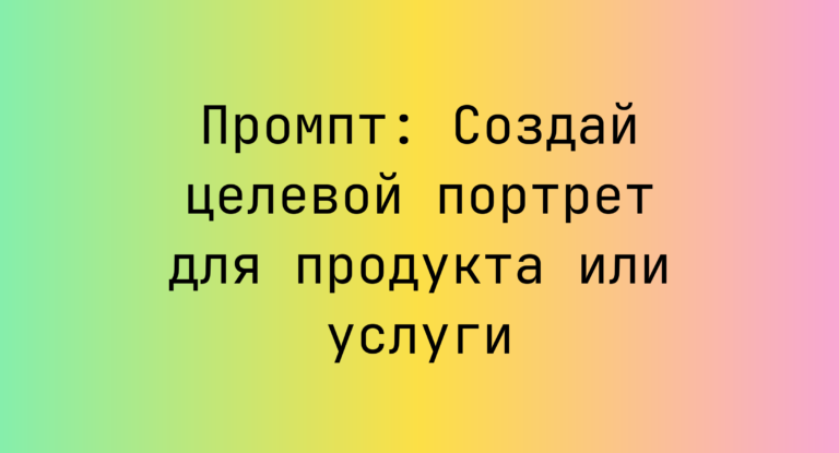 Промпт: Создай целевой портрет для продукта или услуги