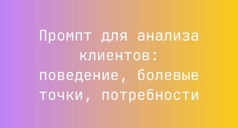 Промпт для анализа клиентов: поведение, болевые точки, потребности