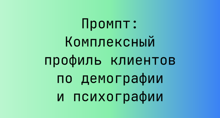 Промпт: Комплексный профиль клиентов по демографии и психографии