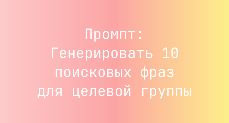Промпт: Генерировать 10 поисковых фраз для целевой группы