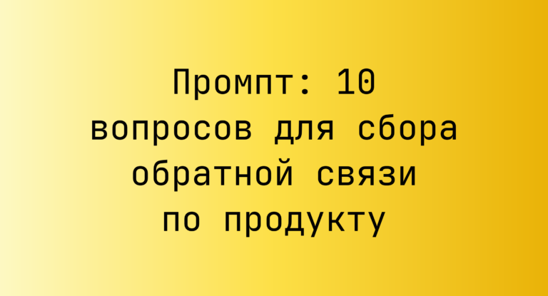 Промпт: 10 вопросов для сбора обратной связи по продукту