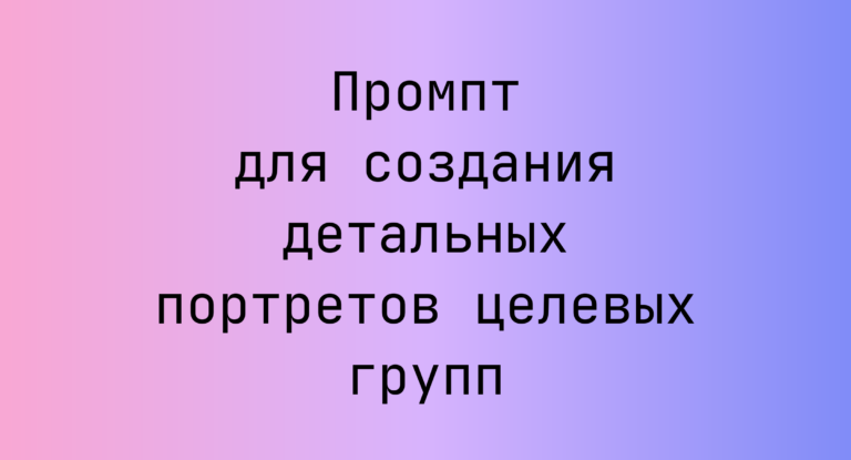 Промпт для создания детальных портретов целевых групп
