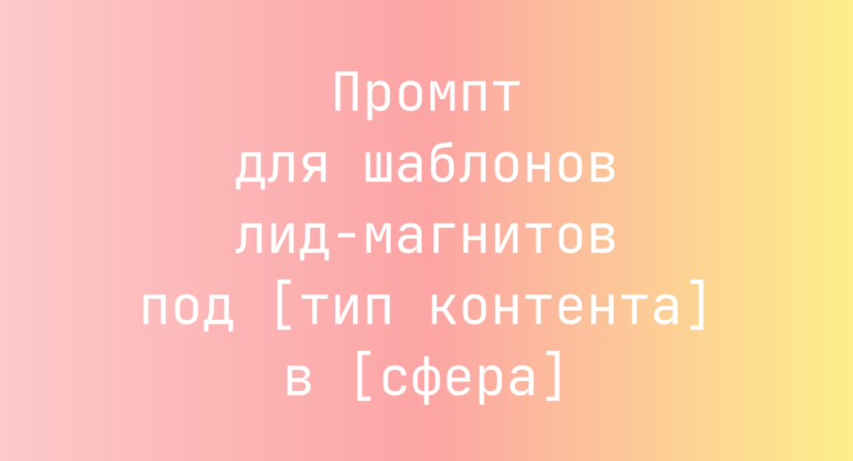Промпт для шаблонов лид-магнитов под [тип контента] в [сфера]