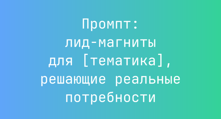 Промпт: лид-магниты для [тематика], решающие реальные потребности