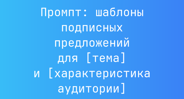 Промпт: шаблоны подписных предложений для [тема] и [характеристика аудитории]
