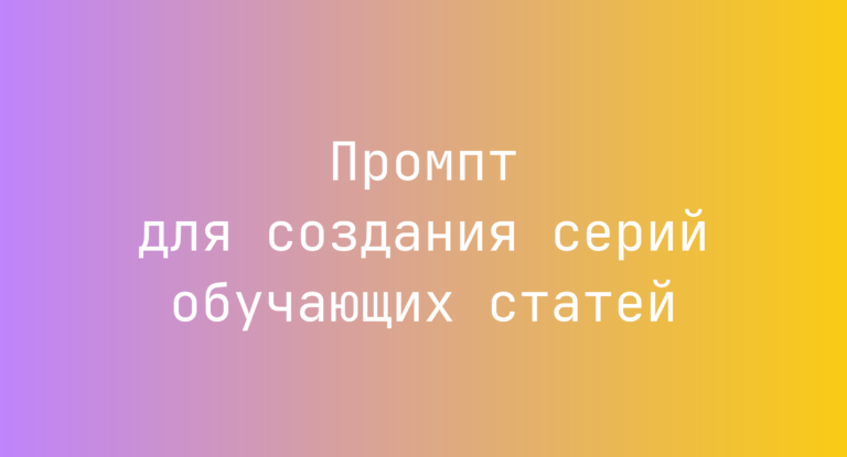 Промпт для создания серий обучающих статей
