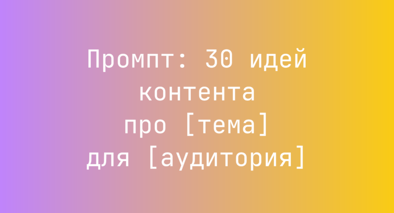 Промпт: 30 идей контента про [тема] для [аудитория]