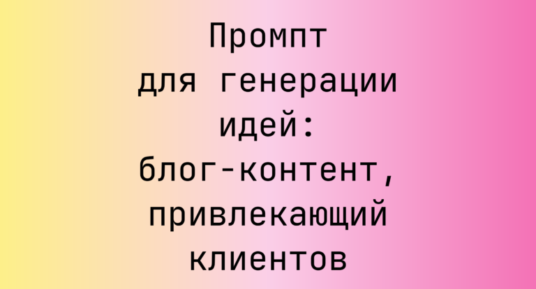 Промпт для генерации идей: блог-контент, привлекающий клиентов