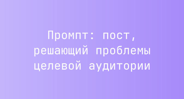 Промпт: пост, решающий проблемы целевой аудитории