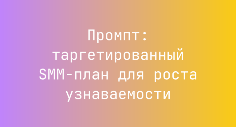 Промпт: таргетированный SMM‑план для роста узнаваемости
