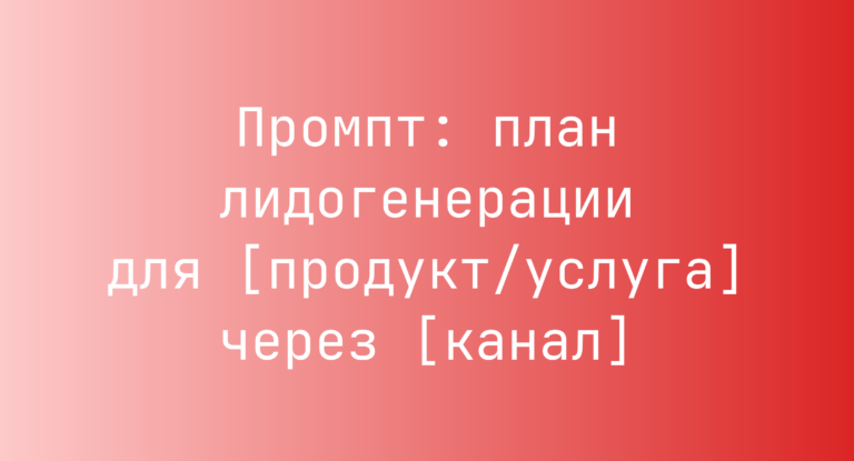 Промпт: план лидогенерации для [продукт/услуга] через [канал]