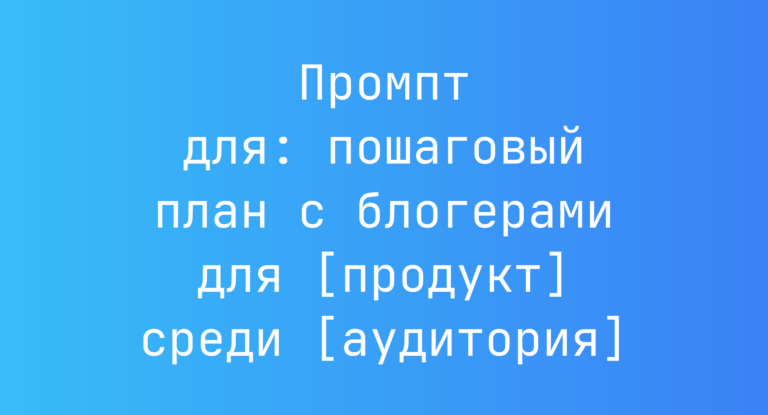 Промпт для: пошаговый план с блогерами для [продукт] среди [аудитория]