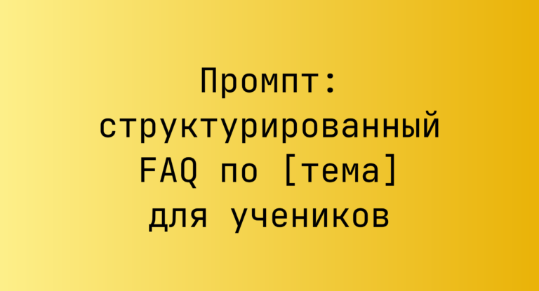 Промпт: структурированный FAQ по [тема] для учеников