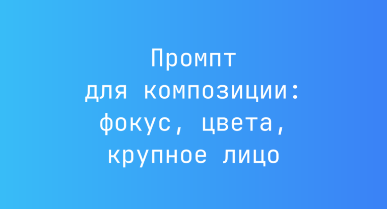 Промпт для композиции: фокус, цвета, крупное лицо