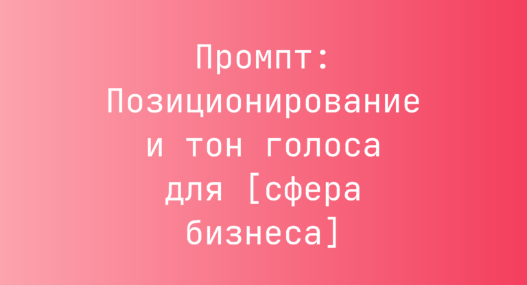 Промпт: Позиционирование и тон голоса для [сфера бизнеса]