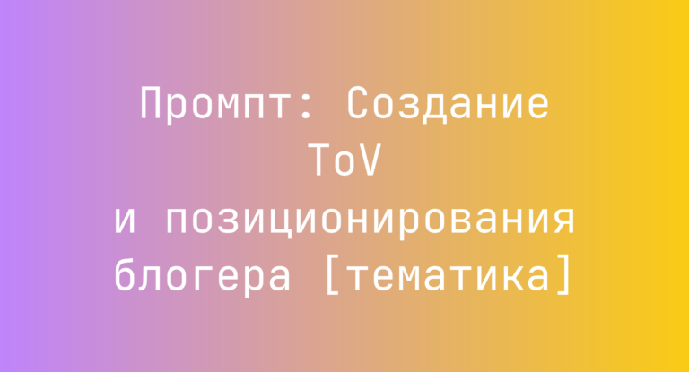 Промпт: Создание ToV и позиционирования блогера [тематика]