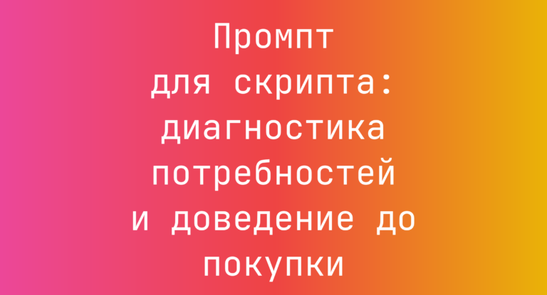 Промпт для скрипта: диагностика потребностей и доведение до покупки