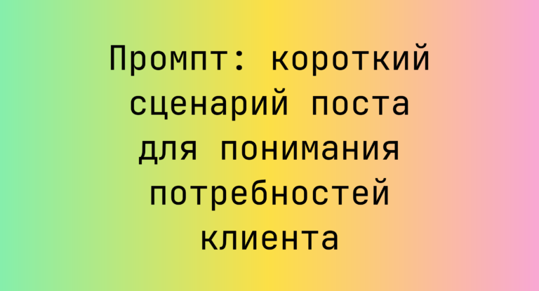 Промпт: короткий сценарий поста для понимания потребностей клиента