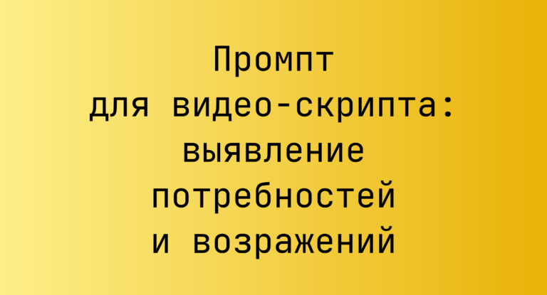 Промпт для видео-скрипта: выявление потребностей и возражений