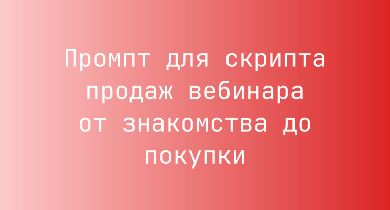 Промпт для скрипта продаж вебинара от знакомства до покупки