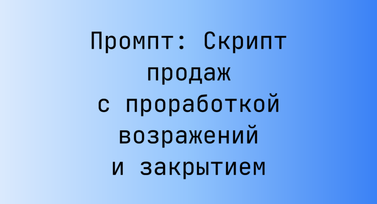 Промпт: Скрипт продаж с проработкой возражений и закрытием