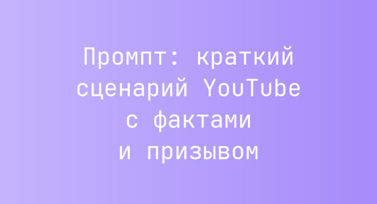Промпт: краткий сценарий YouTube с фактами и призывом