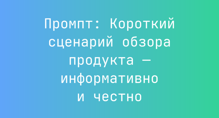Промпт: Короткий сценарий обзора продукта — информативно и честно