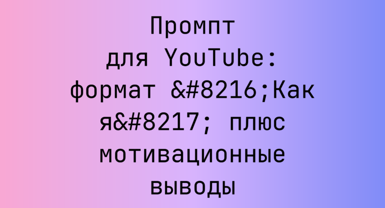Промпт для YouTube: формат ‘Как я’ плюс мотивационные выводы