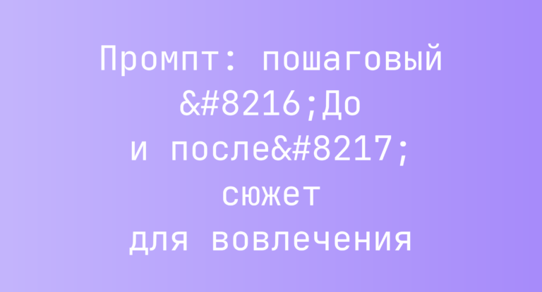 Промпт: пошаговый ‘До и после’ сюжет для вовлечения