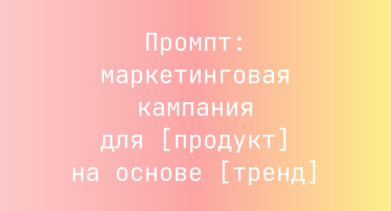 Промпт: маркетинговая кампания для [продукт] на основе [тренд]