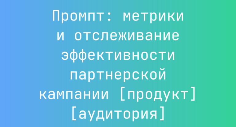 Промпт: метрики и отслеживание эффективности партнерской кампании [продукт] [аудитория]