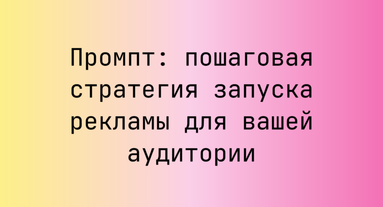 Промпт: пошаговая стратегия запуска рекламы для вашей аудитории