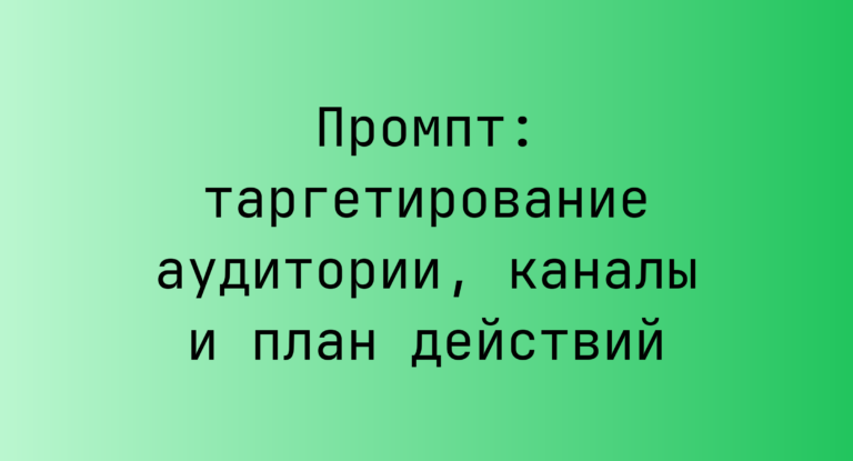 Промпт: таргетирование аудитории, каналы и план действий