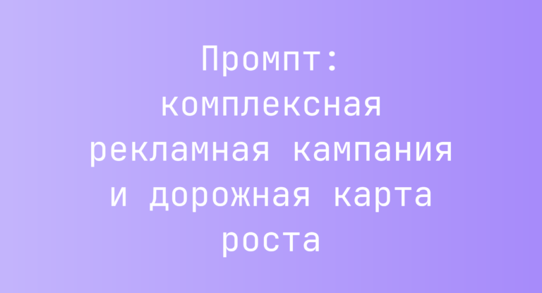 Промпт: комплексная рекламная кампания и дорожная карта роста