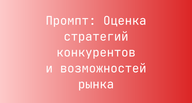 Промпт: Оценка стратегий конкурентов и возможностей рынка
