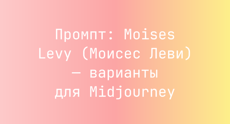 Промпт: Moises Levy (Моисес Леви) — варианты для Midjourney