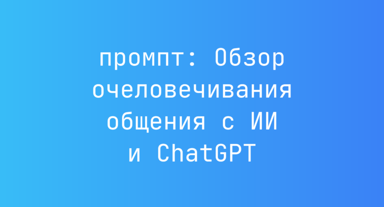 Обзор очеловечивания общения с ИИ и ChatGPT