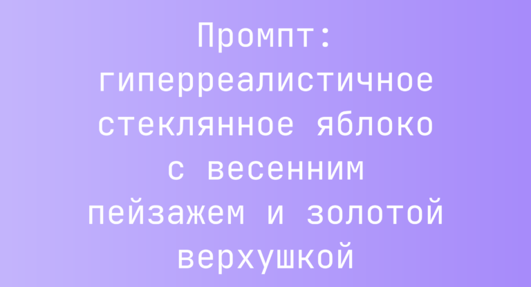 Промпт: гиперреалистичное стеклянное яблоко с весенним пейзажем и золотой верхушкой