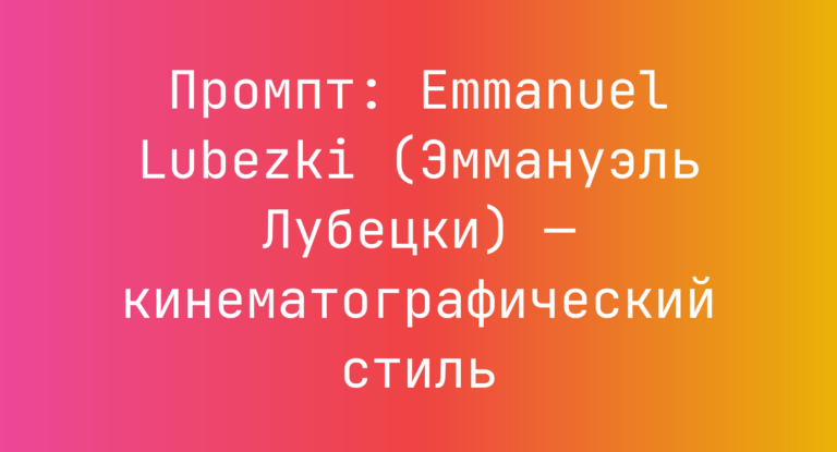 Промпт: Emmanuel Lubezki (Эммануэль Лубецки) — кинематографический стиль