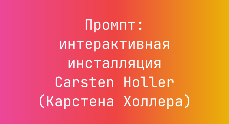 Промпт: интерактивная инсталляция Carsten Holler (Карстена Холлера)