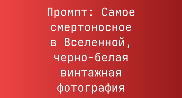 Промпт: Самое смертоносное в Вселенной, черно-белая винтажная фотография