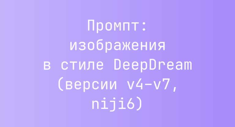 Промпт: изображения в стиле DeepDream (версии v4–v7, niji6)