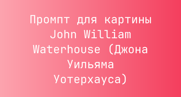 Промпт для картины John William Waterhouse (Джона Уильяма Уотерхауса)