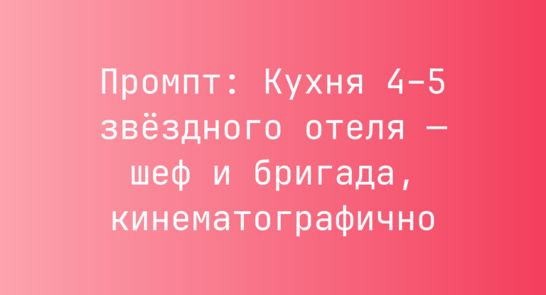 Промпт: Кухня 4–5 звездного отеля — шеф и бригада, кинематографично