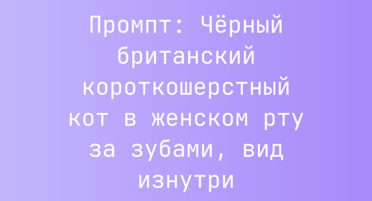 Промпт: Черный британский короткошерстный кот в женском рту за зубами, вид изнутри