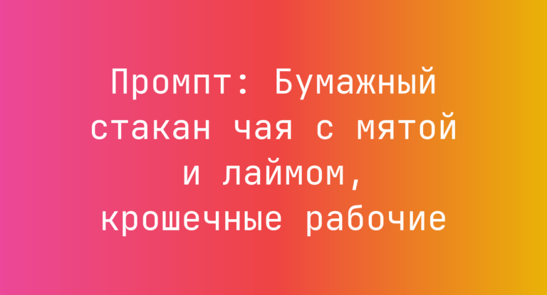 Промпт: Бумажный стакан чая с мятой и лаймом, крошечные рабочие